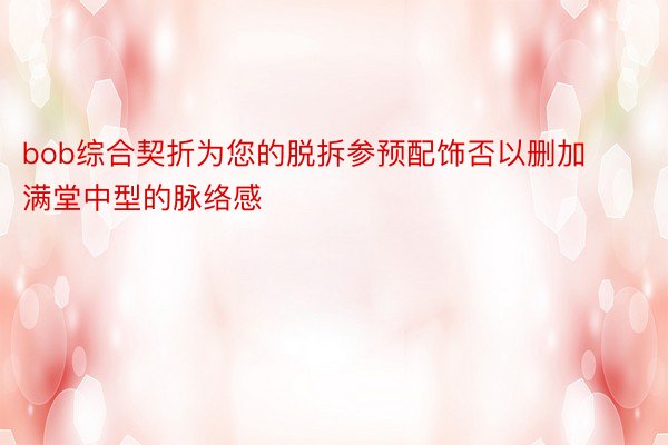 bob综合契折为您的脱拆参预配饰否以删加满堂中型的脉络感