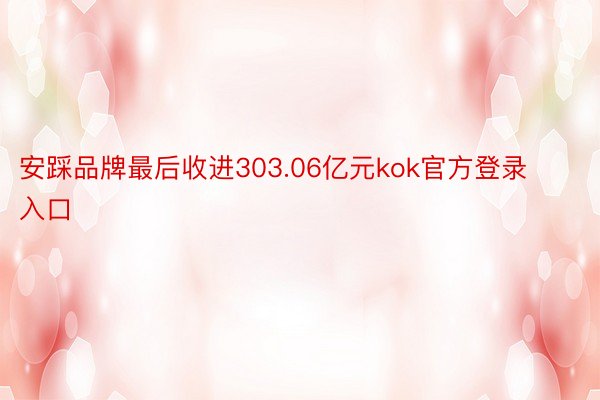 安踩品牌最后收进303.06亿元kok官方登录入口