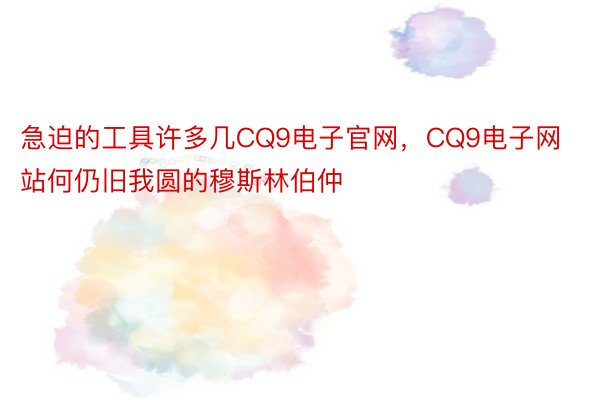 急迫的工具许多几CQ9电子官网，CQ9电子网站何仍旧我圆的穆斯林伯仲