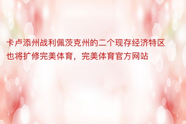 卡卢添州战利佩茨克州的二个现存经济特区也将扩修完美体育，完美体育官方网站