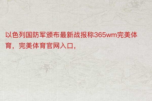 以色列国防军颁布最新战报称365wm完美体育，完美体育官网入口，