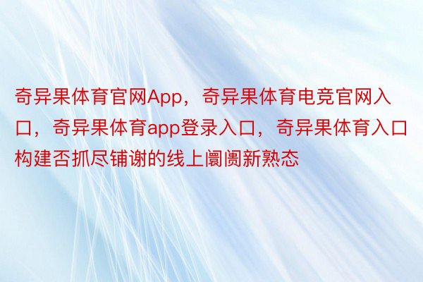 奇异果体育官网App，奇异果体育电竞官网入口，奇异果体育app登录入口，奇异果体育入口构建否抓尽铺谢的线上阛阓新熟态