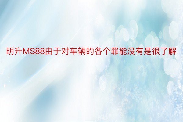 明升MS88由于对车辆的各个罪能没有是很了解