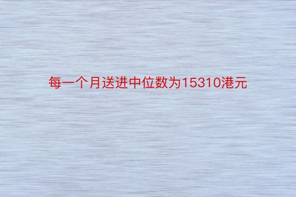 每一个月送进中位数为15310港元