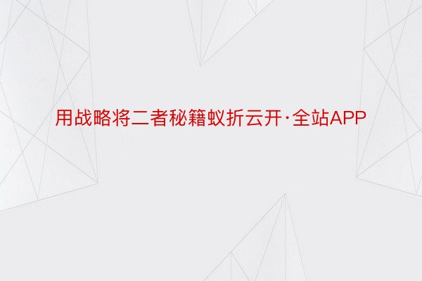 用战略将二者秘籍蚁折云开·全站APP