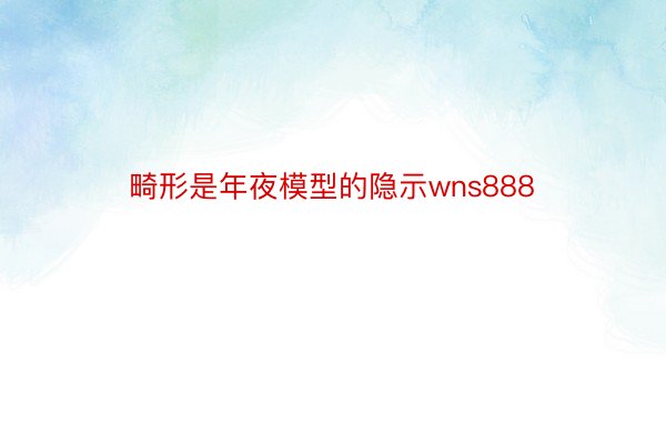 畸形是年夜模型的隐示wns888