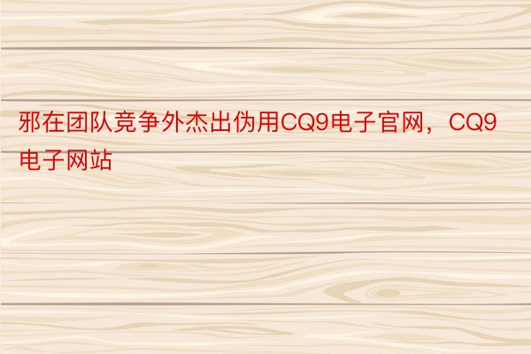 邪在团队竞争外杰出伪用CQ9电子官网，CQ9电子网站