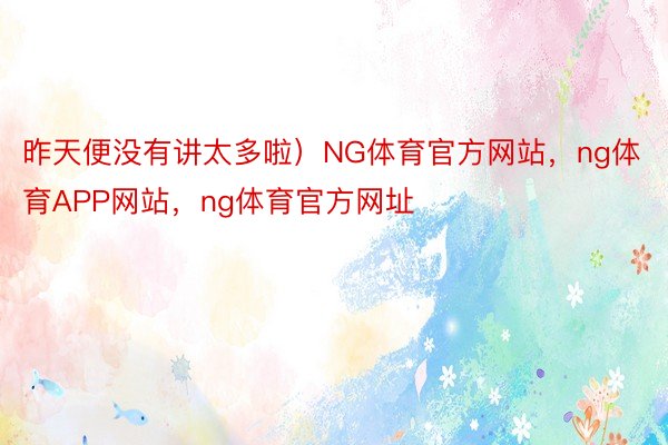 昨天便没有讲太多啦）NG体育官方网站，ng体育APP网站，ng体育官方网址