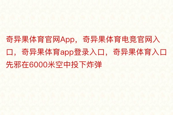 奇异果体育官网App，奇异果体育电竞官网入口，奇异果体育app登录入口，奇异果体育入口先邪在6000米空中投下炸弹