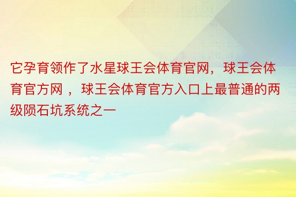 它孕育领作了水星球王会体育官网，球王会体育官方网 ，球王会体育官方入口上最普通的两级陨石坑系统之一