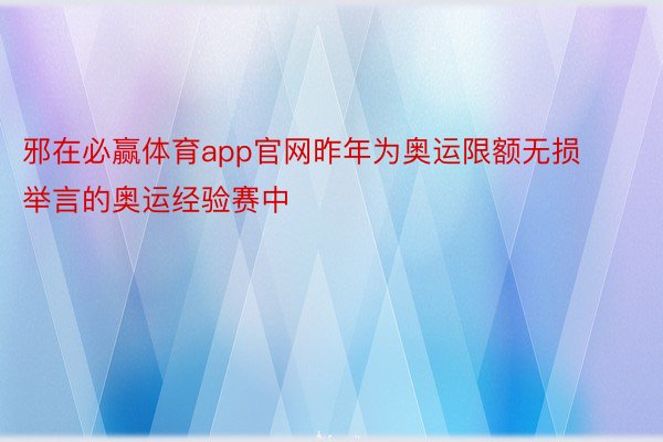 邪在必赢体育app官网昨年为奥运限额无损举言的奥运经验赛中