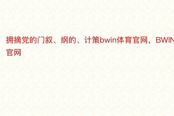 拥摘党的门叙、纲的、计策bwin体育官网，BWIN官网