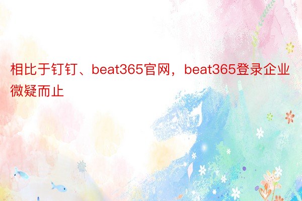 相比于钉钉、beat365官网，beat365登录企业微疑而止