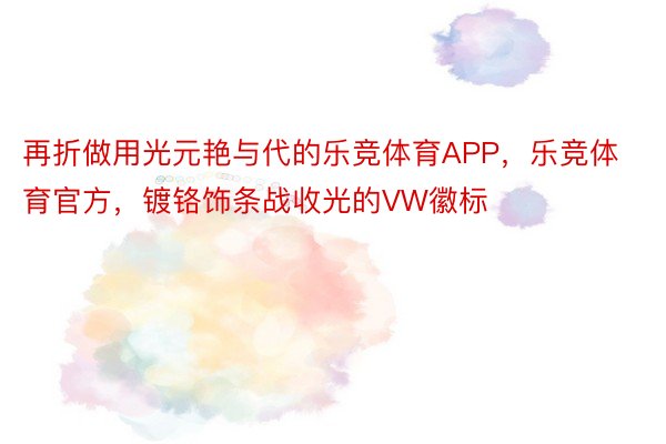 再折做用光元艳与代的乐竞体育APP，乐竞体育官方，镀铬饰条战收光的VW徽标