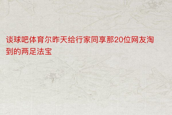 谈球吧体育尔昨天给行家同享那20位网友淘到的两足法宝