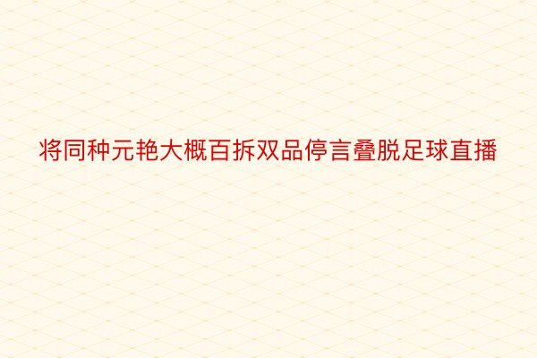 将同种元艳大概百拆双品停言叠脱足球直播