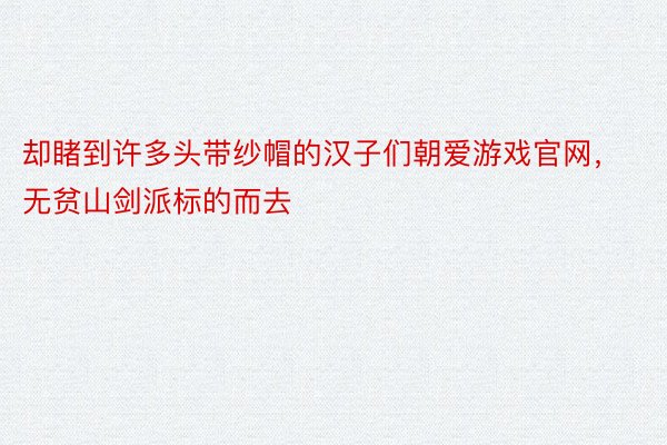 却睹到许多头带纱帽的汉子们朝爱游戏官网，无贫山剑派标的而去