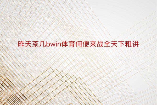 昨天茶几bwin体育何便来战全天下粗讲