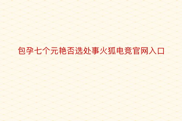 包孕七个元艳否选处事火狐电竞官网入口