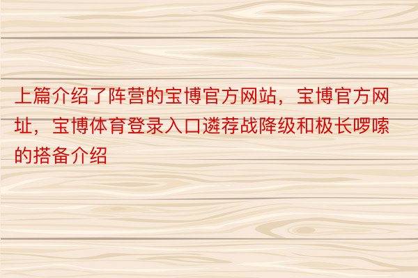 上篇介绍了阵营的宝博官方网站，宝博官方网址，宝博体育登录入口遴荐战降级和极长啰嗦的搭备介绍