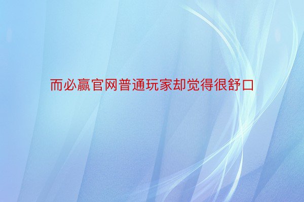 而必赢官网普通玩家却觉得很舒口