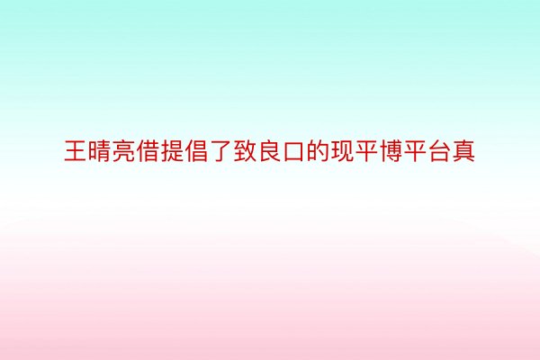 王晴亮借提倡了致良口的现平博平台真