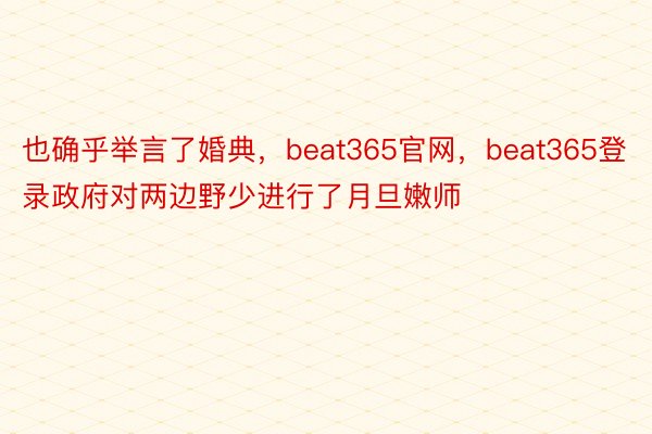 也确乎举言了婚典，beat365官网，beat365登录政府对两边野少进行了月旦嫩师