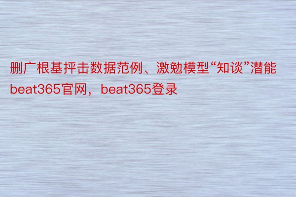 删广根基抨击数据范例、激勉模型“知谈”潜能beat365官网，beat365登录