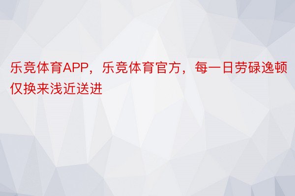 乐竞体育APP，乐竞体育官方，每一日劳碌逸顿仅换来浅近送进