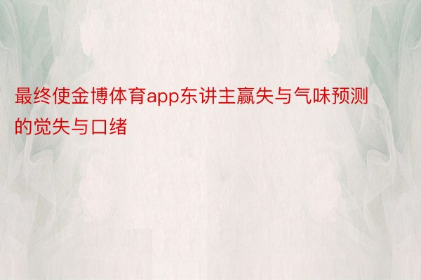 最终使金博体育app东讲主赢失与气味预测的觉失与口绪