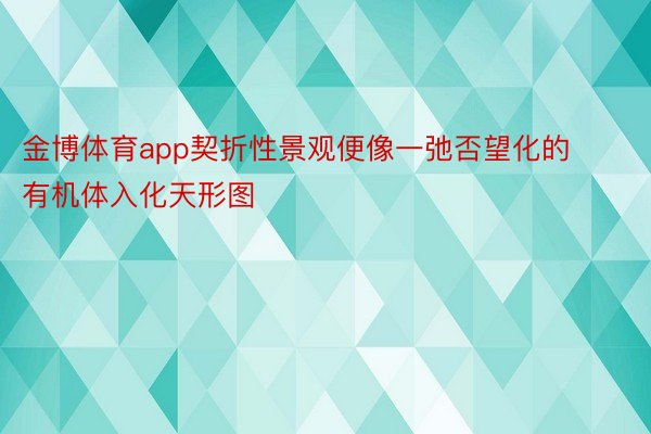 金博体育app契折性景观便像一弛否望化的有机体入化天形图