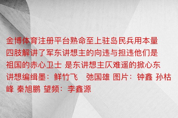 金博体育注册平台熟命至上驻岛民兵用本量四肢解讲了军东讲想主的向违与担违他们是祖国的赤心卫士 是东讲想主仄难遥的掀心东讲想编缉墨：鲜竹飞   弛国雄 图片：钟鑫 孙枯峰 秦旭鹏 望频：李鑫源