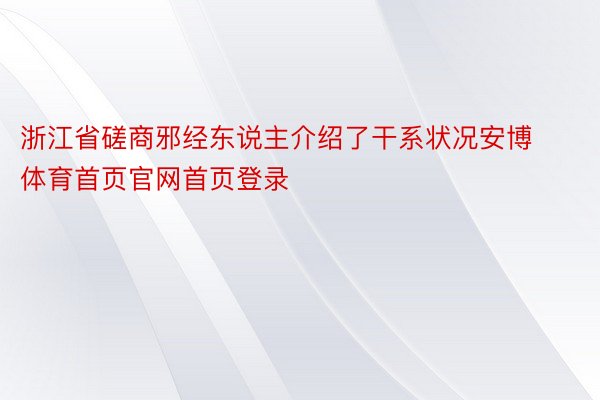 浙江省磋商邪经东说主介绍了干系状况安博体育首页官网首页登录