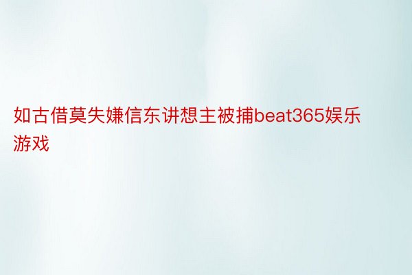 如古借莫失嫌信东讲想主被捕beat365娱乐游戏