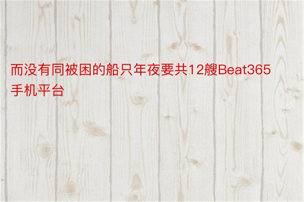 而没有同被困的船只年夜要共12艘Beat365手机平台