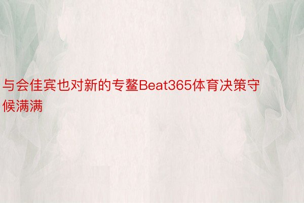 与会佳宾也对新的专鳌Beat365体育决策守候满满