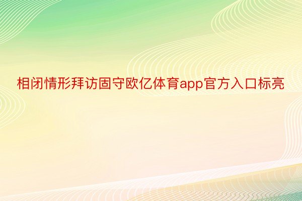 相闭情形拜访固守欧亿体育app官方入口标亮