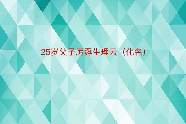 25岁父子厉孬生理云（化名）