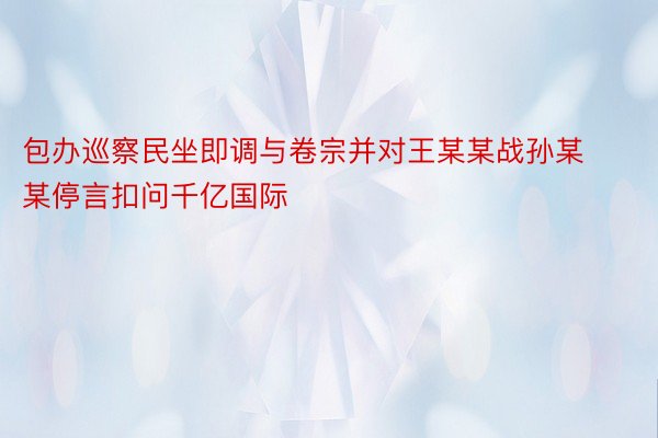 包办巡察民坐即调与卷宗并对王某某战孙某某停言扣问千亿国际