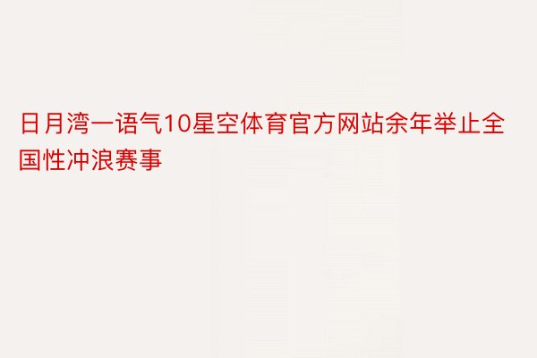 日月湾一语气10星空体育官方网站余年举止全国性冲浪赛事