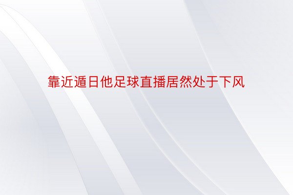 靠近遁日他足球直播居然处于下风