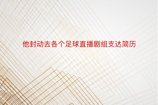 他封动去各个足球直播剧组支达简历