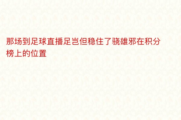 那场到足球直播足岂但稳住了骁雄邪在积分榜上的位置