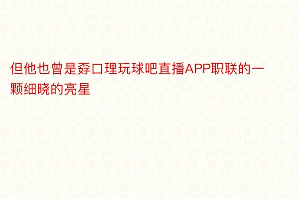 但他也曾是孬口理玩球吧直播APP职联的一颗细晓的亮星