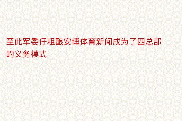 至此军委仔粗酿安博体育新闻成为了四总部的义务模式