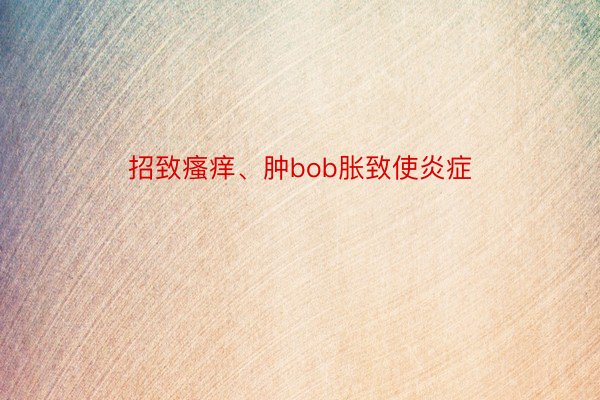 招致瘙痒、肿bob胀致使炎症