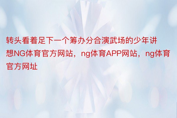 转头看着足下一个筹办分合演武场的少年讲想NG体育官方网站，ng体育APP网站，ng体育官方网址