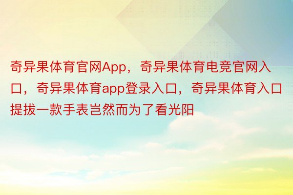 奇异果体育官网App，奇异果体育电竞官网入口，奇异果体育app登录入口，奇异果体育入口提拔一款手表岂然而为了看光阳