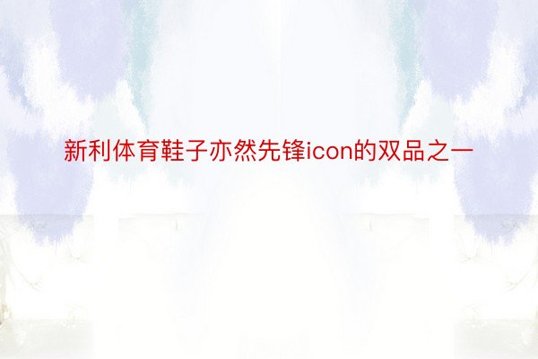 新利体育鞋子亦然先锋icon的双品之一