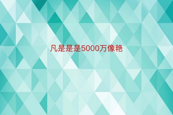 凡是是是5000万像艳